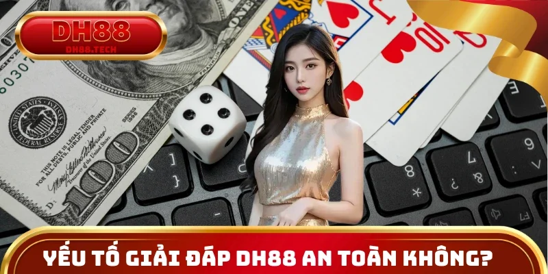 Những yếu tố giải đáp DH88 có an toàn không?
