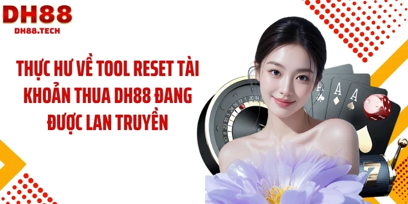 Thực hư về tool reset tài khoản thua DH88 đang được lan truyền