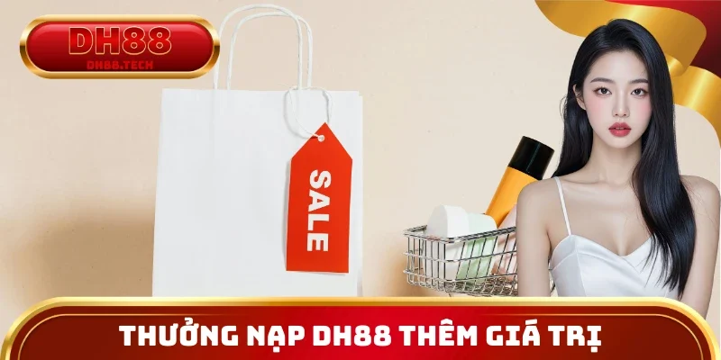 Thưởng Nạp Dh88 Giúp Mỗi Lần Giao Dịch Thêm Giá Trị