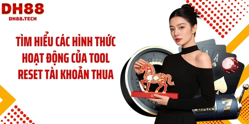 Tìm hiểu các hình thức hoạt động của tool reset tài khoản thua